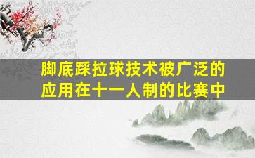 脚底踩拉球技术被广泛的应用在十一人制的比赛中