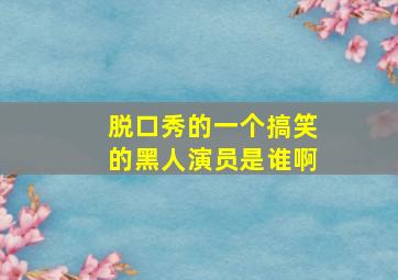 脱口秀的一个搞笑的黑人演员是谁啊