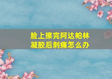 脸上擦完阿达帕林凝胶后刺痛怎么办