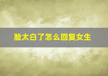 脸太白了怎么回复女生