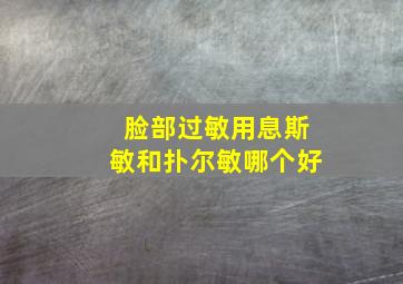 脸部过敏用息斯敏和扑尔敏哪个好