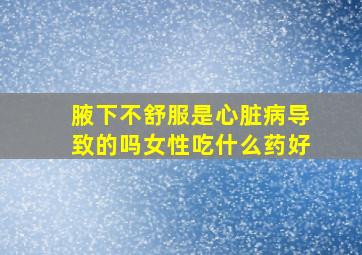 腋下不舒服是心脏病导致的吗女性吃什么药好