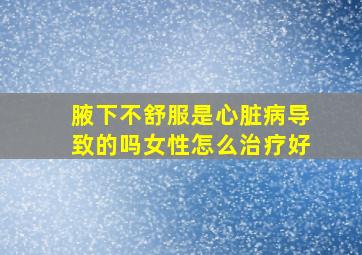 腋下不舒服是心脏病导致的吗女性怎么治疗好