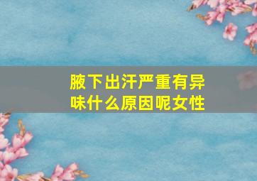 腋下出汗严重有异味什么原因呢女性