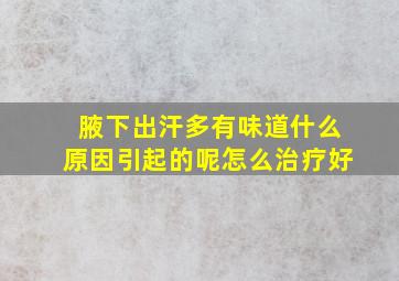 腋下出汗多有味道什么原因引起的呢怎么治疗好