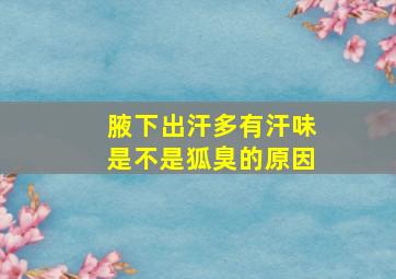 腋下出汗多有汗味是不是狐臭的原因