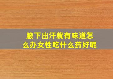 腋下出汗就有味道怎么办女性吃什么药好呢