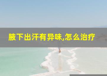 腋下出汗有异味,怎么治疗