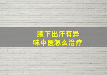 腋下出汗有异味中医怎么治疗