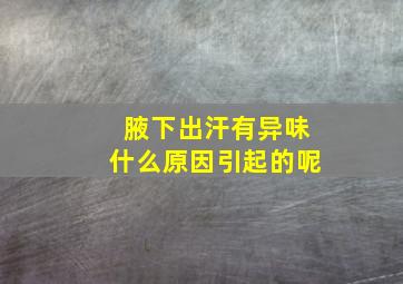 腋下出汗有异味什么原因引起的呢