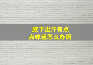 腋下出汗有点点味道怎么办啊