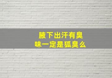 腋下出汗有臭味一定是狐臭么