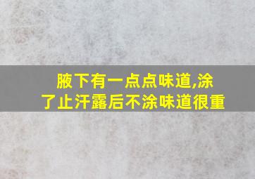 腋下有一点点味道,涂了止汗露后不涂味道很重