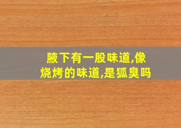 腋下有一股味道,像烧烤的味道,是狐臭吗