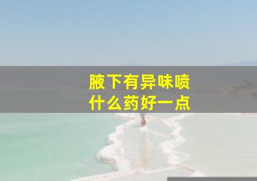 腋下有异味喷什么药好一点