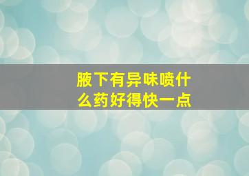 腋下有异味喷什么药好得快一点