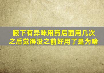 腋下有异味用药后面用几次之后觉得没之前好用了是为啥