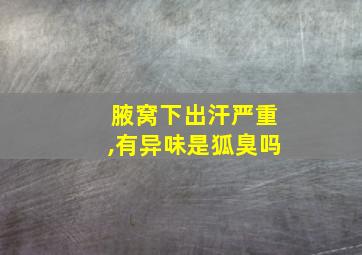 腋窝下出汗严重,有异味是狐臭吗