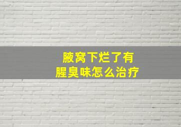 腋窝下烂了有腥臭味怎么治疗