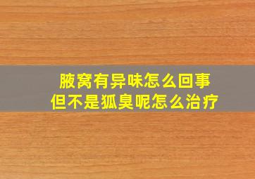 腋窝有异味怎么回事但不是狐臭呢怎么治疗