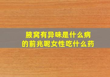 腋窝有异味是什么病的前兆呢女性吃什么药