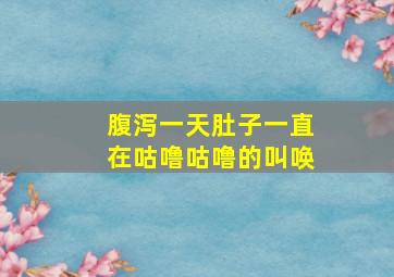 腹泻一天肚子一直在咕噜咕噜的叫唤