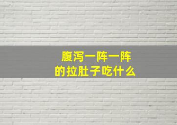 腹泻一阵一阵的拉肚子吃什么