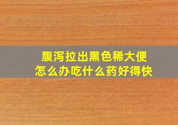 腹泻拉出黑色稀大便怎么办吃什么药好得快