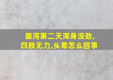 腹泻第二天浑身没劲,四肢无力,头晕怎么回事