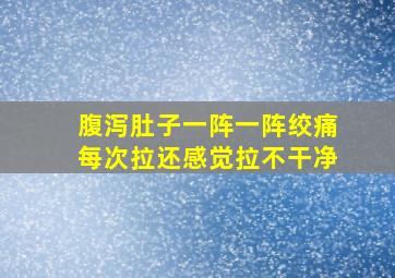 腹泻肚子一阵一阵绞痛每次拉还感觉拉不干净