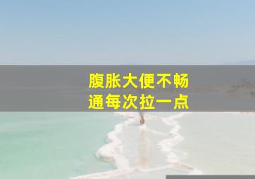 腹胀大便不畅通每次拉一点