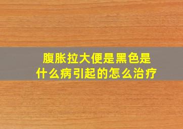 腹胀拉大便是黑色是什么病引起的怎么治疗