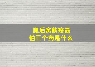 腿后窝筋疼最怕三个药是什么