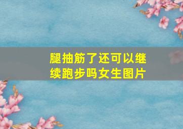 腿抽筋了还可以继续跑步吗女生图片