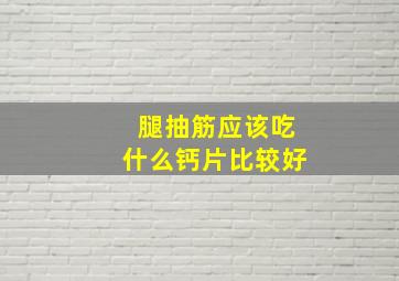 腿抽筋应该吃什么钙片比较好