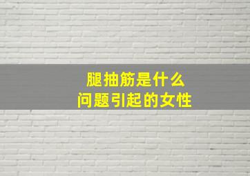 腿抽筋是什么问题引起的女性