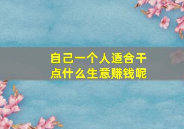 自己一个人适合干点什么生意赚钱呢