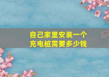 自己家里安装一个充电桩需要多少钱