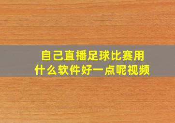 自己直播足球比赛用什么软件好一点呢视频