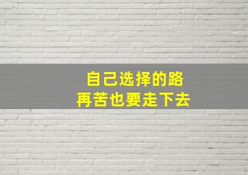 自己选择的路再苦也要走下去