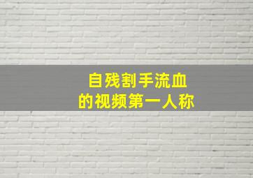 自残割手流血的视频第一人称