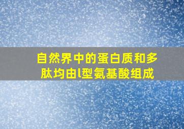 自然界中的蛋白质和多肽均由l型氨基酸组成