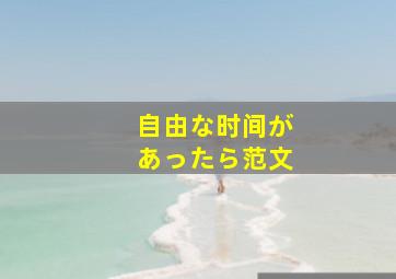 自由な时间があったら范文