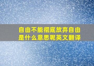 自由不能彻底放弃自由是什么意思呢英文翻译