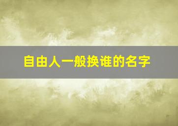 自由人一般换谁的名字