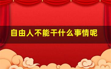 自由人不能干什么事情呢