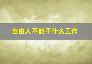 自由人不能干什么工作