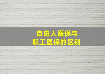 自由人医保与职工医保的区别