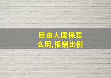 自由人医保怎么用,报销比例