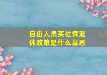 自由人员买社保退休政策是什么意思